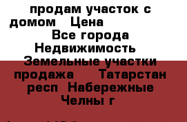 продам участок с домом › Цена ­ 1 200 000 - Все города Недвижимость » Земельные участки продажа   . Татарстан респ.,Набережные Челны г.